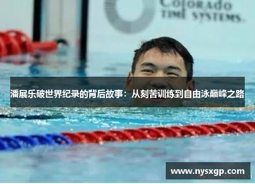 潘展乐破世界纪录的背后故事：从刻苦训练到自由泳巅峰之路