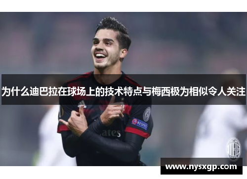 为什么迪巴拉在球场上的技术特点与梅西极为相似令人关注