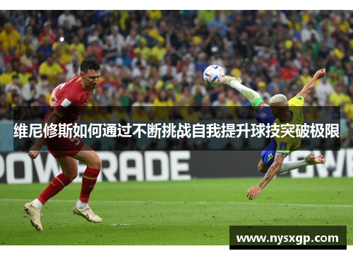 维尼修斯如何通过不断挑战自我提升球技突破极限