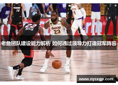 老詹团队建设能力解析 如何通过领导力打造冠军阵容