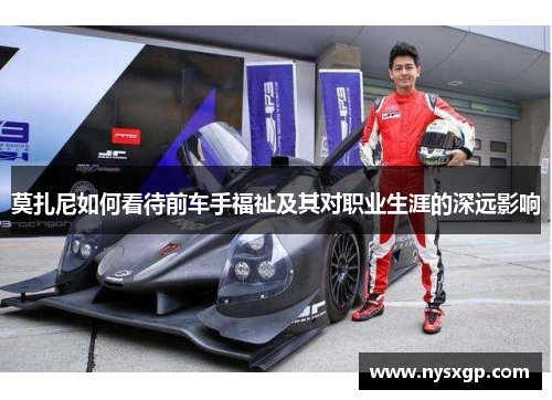 莫扎尼如何看待前车手福祉及其对职业生涯的深远影响 莫扎尼如何看待前车手福祉及其对职业生涯的深远影响