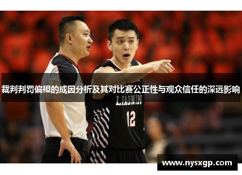 裁判判罚偏袒的成因分析及其对比赛公正性与观众信任的深远影响 裁判判罚偏袒的成因分析及其对比赛公正性与观众信任的深远影响