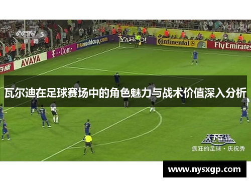 瓦尔迪在足球赛场中的角色魅力与战术价值深入分析