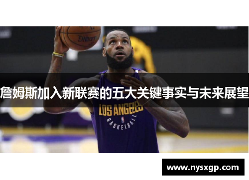 詹姆斯加入新联赛的五大关键事实与未来展望