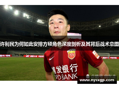 许利民为何如此安排方硕角色深度剖析及其背后战术意图