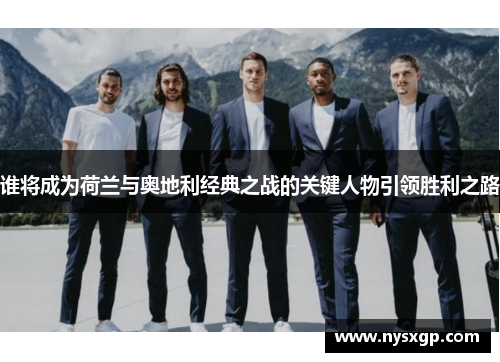 谁将成为荷兰与奥地利经典之战的关键人物引领胜利之路