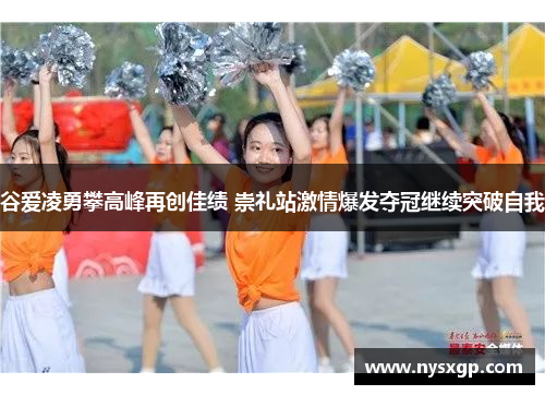 谷爱凌勇攀高峰再创佳绩 崇礼站激情爆发夺冠继续突破自我