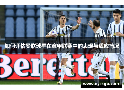 如何评估曼联球星在意甲联赛中的表现与适应情况
