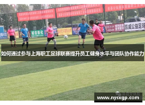 如何通过参与上海职工足球联赛提升员工健身水平与团队协作能力