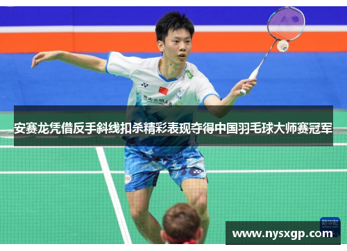安赛龙凭借反手斜线扣杀精彩表现夺得中国羽毛球大师赛冠军